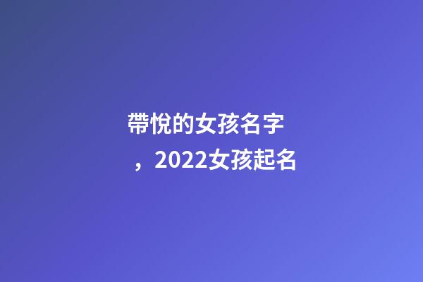 帶悅的女孩名字，2022女孩起名-第1張-觀點(diǎn)-玄機(jī)派
